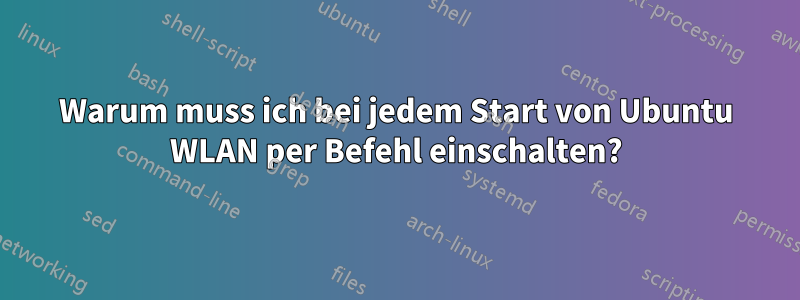 Warum muss ich bei jedem Start von Ubuntu WLAN per Befehl einschalten?