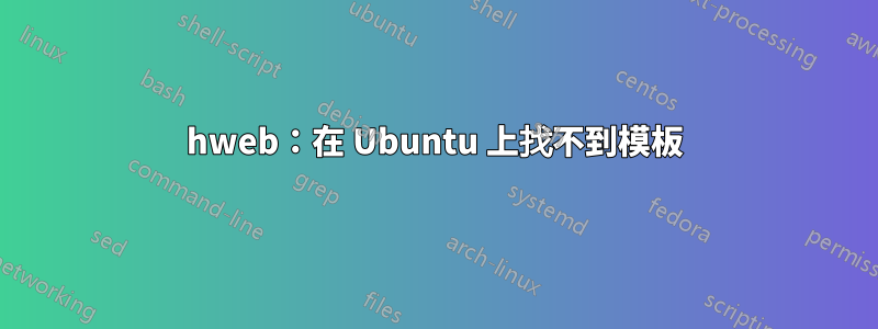 hweb：在 Ubuntu 上找不到模板