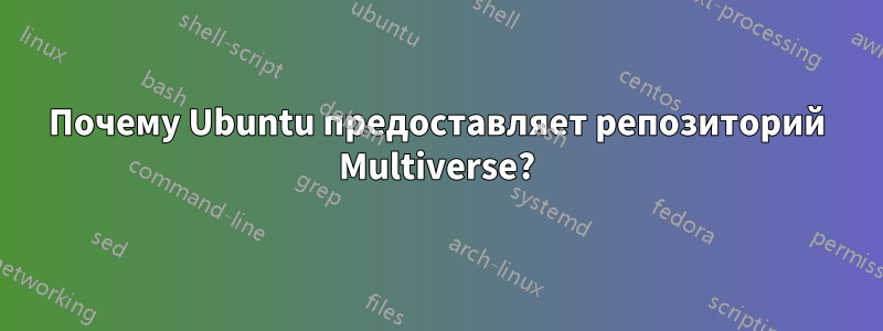 Почему Ubuntu предоставляет репозиторий Multiverse?