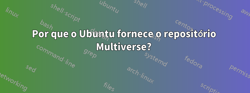 Por que o Ubuntu fornece o repositório Multiverse?