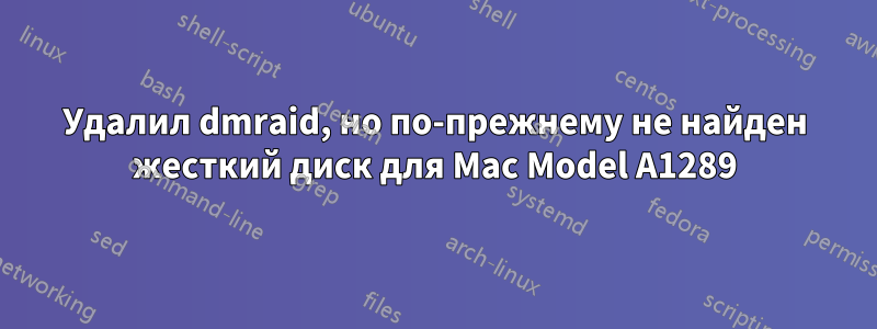 Удалил dmraid, но по-прежнему не найден жесткий диск для Mac Model A1289