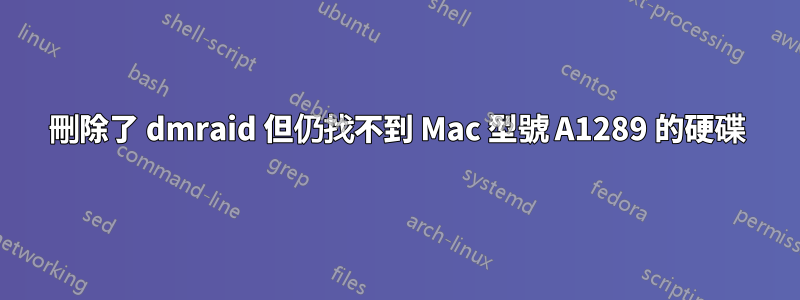 刪除了 dmraid 但仍找不到 Mac 型號 A1289 的硬碟