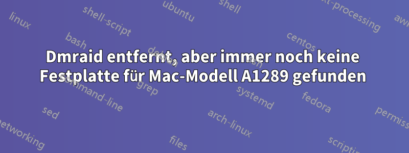 Dmraid entfernt, aber immer noch keine Festplatte für Mac-Modell A1289 gefunden