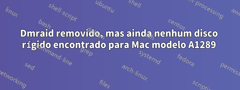 Dmraid removido, mas ainda nenhum disco rígido encontrado para Mac modelo A1289