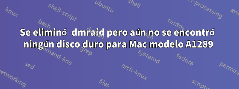 Se eliminó dmraid pero aún no se encontró ningún disco duro para Mac modelo A1289