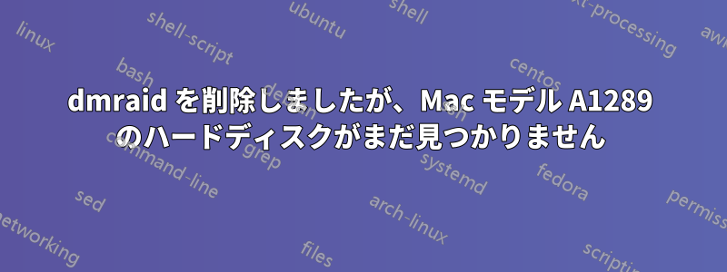 dmraid を削除しましたが、Mac モデル A1289 のハードディスクがまだ見つかりません