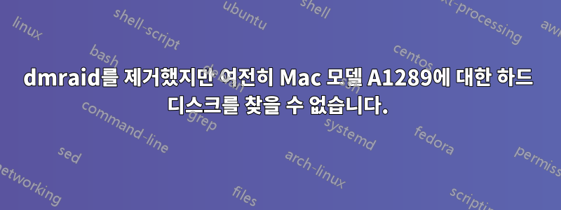 dmraid를 제거했지만 여전히 Mac 모델 A1289에 대한 하드 디스크를 찾을 수 없습니다.