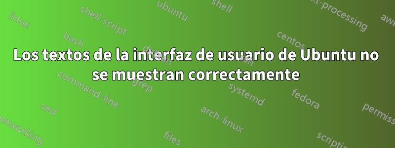 Los textos de la interfaz de usuario de Ubuntu no se muestran correctamente