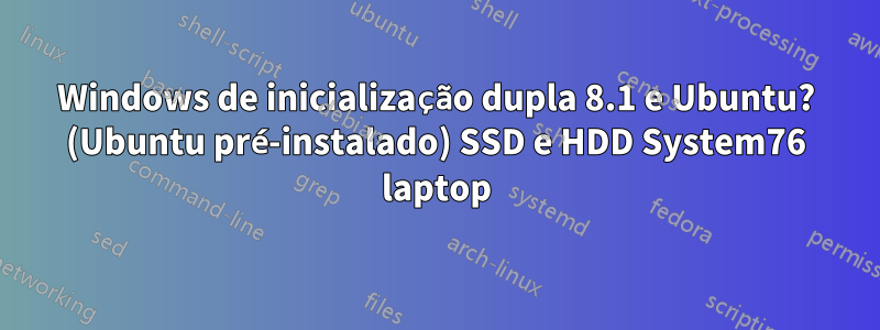 Windows de inicialização dupla 8.1 e Ubuntu? (Ubuntu pré-instalado) SSD e HDD System76 laptop