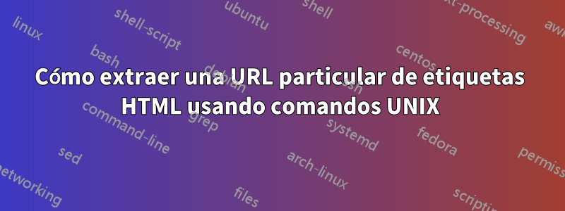 Cómo extraer una URL particular de etiquetas HTML usando comandos UNIX
