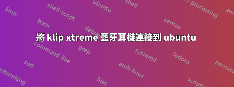 將 klip xtreme 藍牙耳機連接到 ubuntu