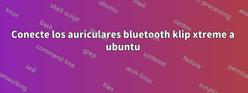 Conecte los auriculares bluetooth klip xtreme a ubuntu