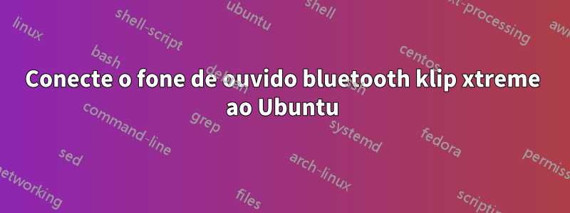 Conecte o fone de ouvido bluetooth klip xtreme ao Ubuntu