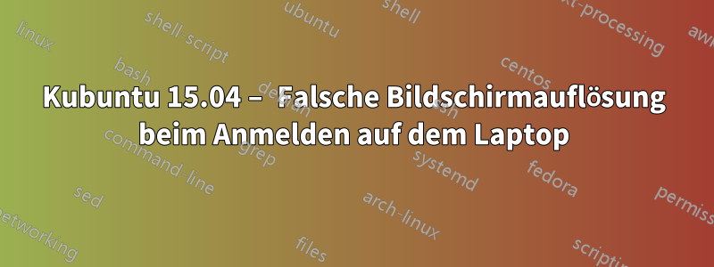 Kubuntu 15.04 – Falsche Bildschirmauflösung beim Anmelden auf dem Laptop