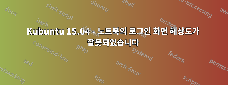 Kubuntu 15.04 - 노트북의 로그인 화면 해상도가 잘못되었습니다