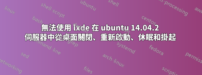 無法使用 lxde 在 ubuntu 14.04.2 伺服器中從桌面關閉、重新啟動、休眠和掛起