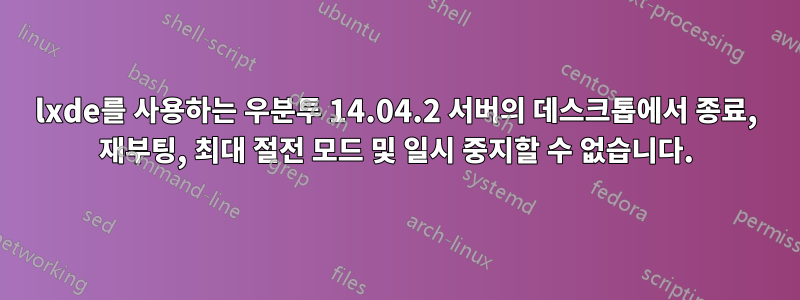 lxde를 사용하는 우분투 14.04.2 서버의 데스크톱에서 종료, 재부팅, 최대 절전 모드 및 일시 중지할 수 없습니다.