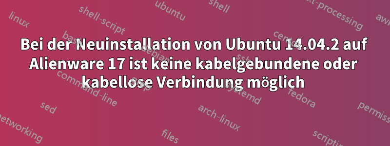 Bei der Neuinstallation von Ubuntu 14.04.2 auf Alienware 17 ist keine kabelgebundene oder kabellose Verbindung möglich