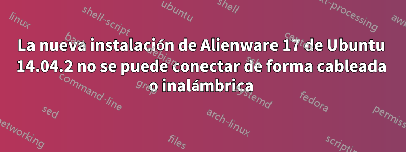 La nueva instalación de Alienware 17 de Ubuntu 14.04.2 no se puede conectar de forma cableada o inalámbrica