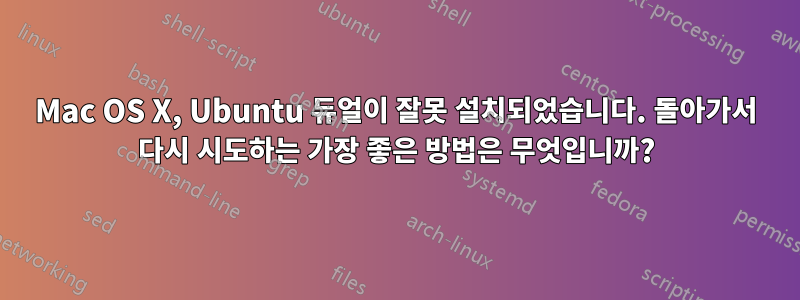 Mac OS X, Ubuntu 듀얼이 잘못 설치되었습니다. 돌아가서 다시 시도하는 가장 좋은 방법은 무엇입니까?