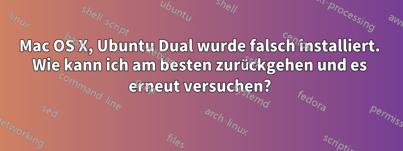 Mac OS X, Ubuntu Dual wurde falsch installiert. Wie kann ich am besten zurückgehen und es erneut versuchen?