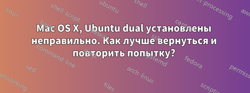 Mac OS X, Ubuntu dual установлены неправильно. Как лучше вернуться и повторить попытку?