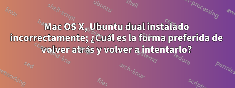 Mac OS X, Ubuntu dual instalado incorrectamente; ¿Cuál es la forma preferida de volver atrás y volver a intentarlo?