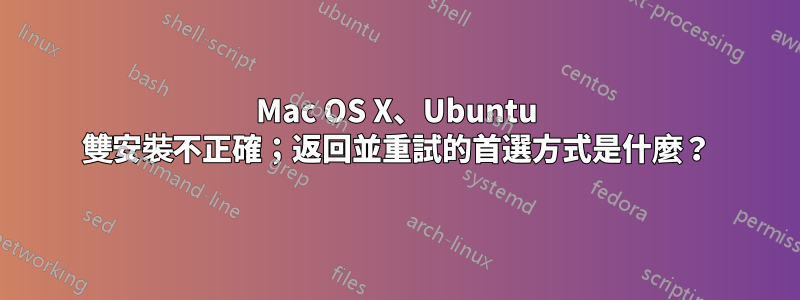 Mac OS X、Ubuntu 雙安裝不正確；返回並重試的首選方式是什麼？