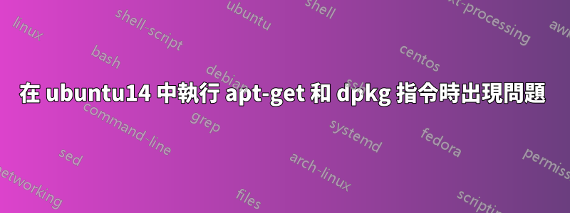 在 ubuntu14 中執行 apt-get 和 dpkg 指令時出現問題