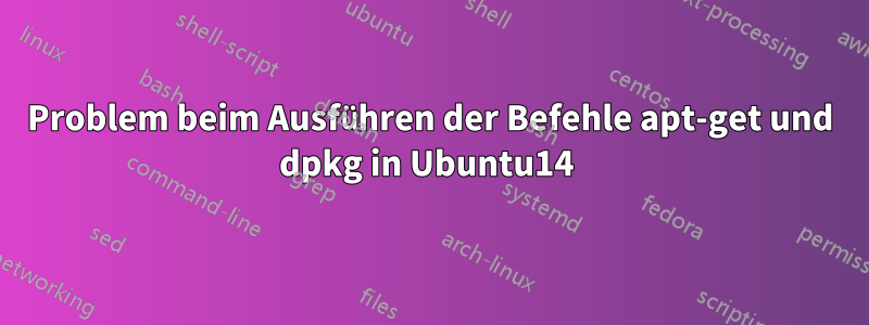 Problem beim Ausführen der Befehle apt-get und dpkg in Ubuntu14 