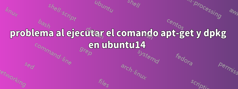 problema al ejecutar el comando apt-get y dpkg en ubuntu14 