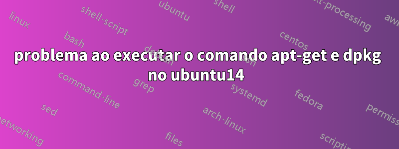 problema ao executar o comando apt-get e dpkg no ubuntu14 