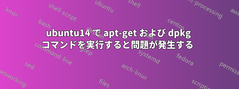 ubuntu14 で apt-get および dpkg コマンドを実行すると問題が発生する 