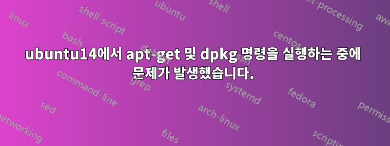 ubuntu14에서 apt-get 및 dpkg 명령을 실행하는 중에 문제가 발생했습니다.