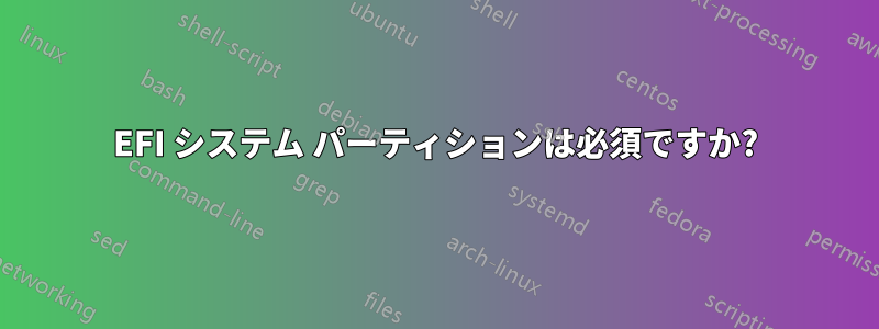 EFI システム パーティションは必須ですか?