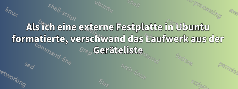 Als ich eine externe Festplatte in Ubuntu formatierte, verschwand das Laufwerk aus der Geräteliste