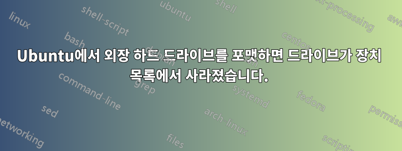 Ubuntu에서 외장 하드 드라이브를 포맷하면 드라이브가 장치 목록에서 사라졌습니다.