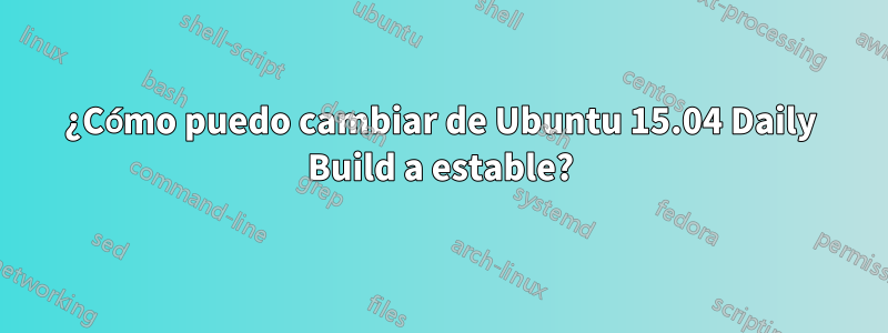 ¿Cómo puedo cambiar de Ubuntu 15.04 Daily Build a estable?