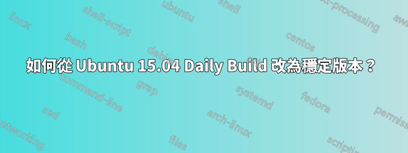 如何從 Ubuntu 15.04 Daily Build 改為穩定版本？