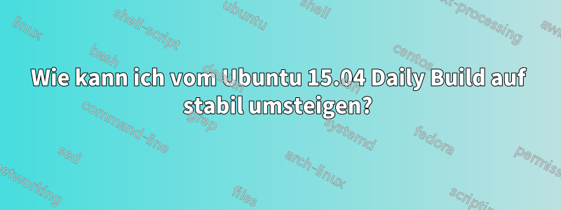 Wie kann ich vom Ubuntu 15.04 Daily Build auf stabil umsteigen?