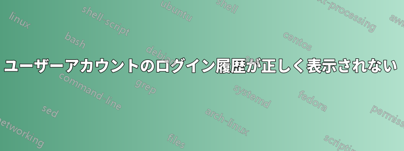 ユーザーアカウントのログイン履歴が正しく表示されない