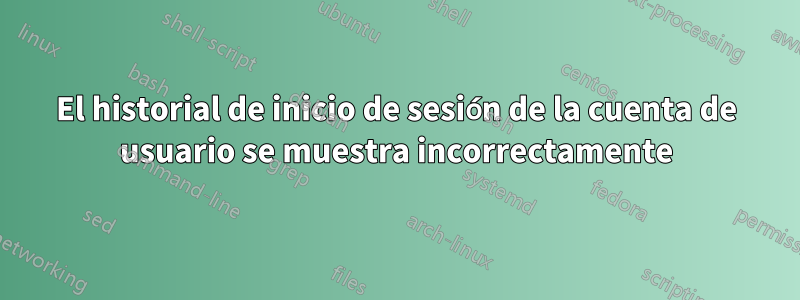 El historial de inicio de sesión de la cuenta de usuario se muestra incorrectamente