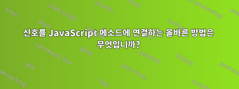 신호를 JavaScript 메소드에 연결하는 올바른 방법은 무엇입니까?