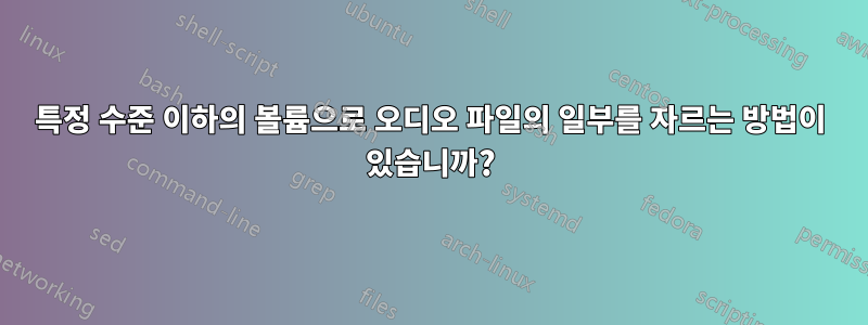 특정 수준 이하의 볼륨으로 오디오 파일의 일부를 자르는 방법이 있습니까?