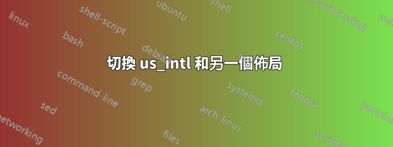 切換 us_intl 和另一個佈局