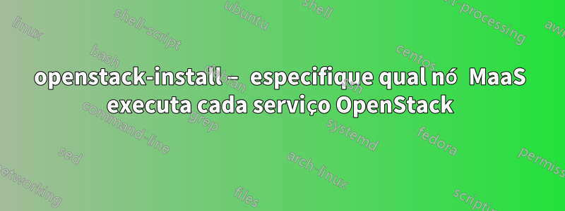 openstack-install – especifique qual nó MaaS executa cada serviço OpenStack