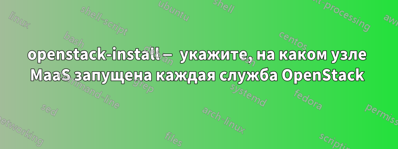 openstack-install — укажите, на каком узле MaaS запущена каждая служба OpenStack