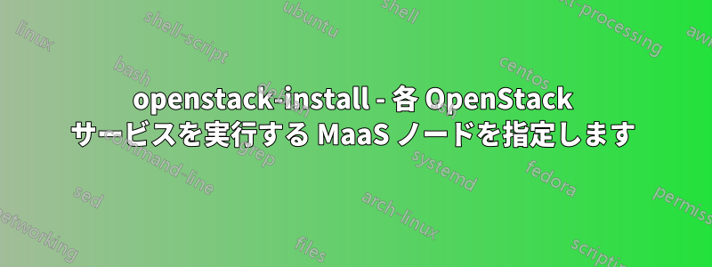 openstack-install - 各 OpenStack サービスを実行する MaaS ノードを指定します