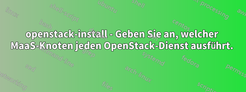 openstack-install - Geben Sie an, welcher MaaS-Knoten jeden OpenStack-Dienst ausführt.