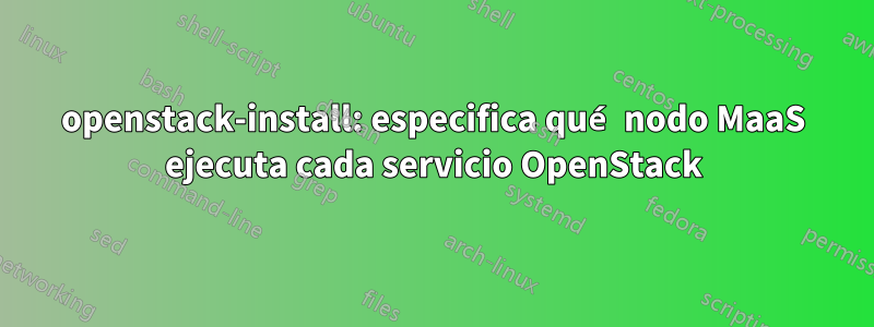 openstack-install: especifica qué nodo MaaS ejecuta cada servicio OpenStack